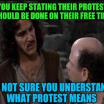 You keep using that arguement | YOU KEEP STATING THEIR PROTEST SHOULD BE DONE ON THEIR FREE TIME; IM NOT SURE YOU UNDERSTAND WHAT PROTEST MEANS | image tagged in you keep using that word | made w/ Imgflip meme maker