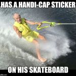 Extreme Senior Citizen | HAS A HANDI-CAP STICKER; ON HIS SKATEBOARD | image tagged in extreme senior citizen | made w/ Imgflip meme maker