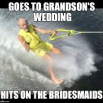 Extreme Senior Citizen | GOES TO GRANDSON'S WEDDING; HITS ON THE BRIDESMAIDS | image tagged in extreme senior citizen | made w/ Imgflip meme maker