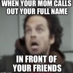 Mom!  | WHEN YOUR MOM CALLS OUT YOUR FULL NAME; IN FRONT OF YOUR FRIENDS | image tagged in winter soldier coming throu-oh my god what is that,embarrassing,mom,awkward moment,marvel | made w/ Imgflip meme maker