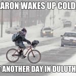 Cold weather | AARON WAKES UP COLD... JUST ANOTHER DAY IN DULUTH, MN. | image tagged in cold weather | made w/ Imgflip meme maker