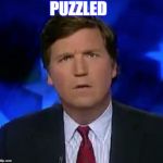 I am | PUZZLED | image tagged in tucker puzzled,mother of the tucks,back flipping to the music,ding dong the tucker is on,whoop te dooo vassell memes,funny | made w/ Imgflip meme maker