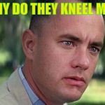 Those big football players. | WHY DO THEY KNEEL MAMA? | image tagged in gump,nfl forrest gump,non kneeler,no zods as gods,zenida goo goo,memes | made w/ Imgflip meme maker