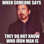 450 till I die... Or whatever | WHEN SOMEONE SAYS; THEY DO NOT KNOW WHO IRON MAN IS | image tagged in 450 till i die or whatever | made w/ Imgflip meme maker