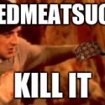 Rocky Punching Meat | #REDMEATSUCKS; KILL IT | image tagged in rocky punching meat,scumbag | made w/ Imgflip meme maker