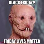 naked killer | BLACK FRIDAY? FRIDAY LIVES MATTER | image tagged in naked killer | made w/ Imgflip meme maker