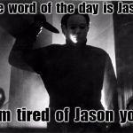 44 Days Till Halloween | The  word  of  the  day  is  Jason; I' m  tired  of  Jason  you! | image tagged in 44 days till halloween | made w/ Imgflip meme maker