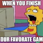 lisa bored | WHEN YOU FINISH; YOUR FAVORATE GAME | image tagged in lisa bored | made w/ Imgflip meme maker