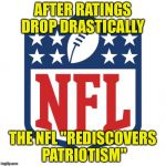 nfl logic | AFTER RATINGS DROP DRASTICALLY; THE NFL "REDISCOVERS PATRIOTISM" | image tagged in nfl logic | made w/ Imgflip meme maker
