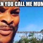 Oh no baby what is you doin | WHEN YOU CALL ME MUMMY: | image tagged in oh no baby what is you doin | made w/ Imgflip meme maker