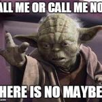 yoda | CALL ME OR CALL ME NOT;; THERE IS NO MAYBE!! | image tagged in yoda | made w/ Imgflip meme maker