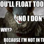 Pennywise Delicious | YOU'LL FLOAT TOO                                           NO I DON'T; WHY?                                                                                                               
BECAUSE I'M NOT IN THE WATER. | image tagged in pennywise delicious | made w/ Imgflip meme maker