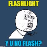 It should do - the clue's in the name :) | FLASHLIGHT; Y U NO FLASH? | image tagged in memes,flashlight,fixed why u no | made w/ Imgflip meme maker