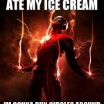 the flash | WHEN I FIND WHO ATE MY ICE CREAM; IM GONNA RUN CIRCLES AROUND THEM UNTIL THERE DEAD | image tagged in the flash | made w/ Imgflip meme maker