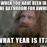 When you've been in the bathroom too long  | WHEN YOU HAVE BEEN IN THE BATHROOM FOR AWHILE | image tagged in when you've been in the bathroom too long | made w/ Imgflip meme maker