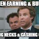 Stepbrothers | I'VE BEEN EARNING & BURNING, SNAPPING NECKS & CASHING CHECKS! | image tagged in stepbrothers | made w/ Imgflip meme maker