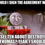 Henry | SHOULD I SIGN THE AGREEMENT WITH; DIESEL TEN ABOUT DESTROYING THOMAS? YEAH, I SHOULD | image tagged in henry | made w/ Imgflip meme maker