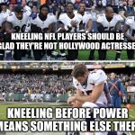 Kneeling in the NFL | KNEELING NFL PLAYERS SHOULD BE GLAD THEY'RE NOT HOLLYWOOD ACTRESSES; KNEELING BEFORE POWER MEANS SOMETHING ELSE THERE | image tagged in kneeling in the nfl | made w/ Imgflip meme maker