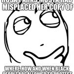 wondering blank | ROSA PARKS MUSTA HAD MISPLACED HER COPY OF; WHERE, HOW AND WHEN BLACK PEOPLE ARE ALLOWED TO PROTEST | image tagged in wondering blank | made w/ Imgflip meme maker