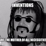 10 Guy 60's Hippie | INVENTIONS; ARE  THE MOTHER OF ALL NECESSITIES | image tagged in 10 guy 60's hippie,black and white week | made w/ Imgflip meme maker