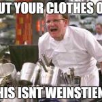 angry chef | PUT YOUR CLOTHES ON; THIS ISNT WEINSTIENS | image tagged in angry chef | made w/ Imgflip meme maker