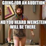 hangover | GOING FOR AN AUDITION; AND YOU HEARD WEINSTEIN WILL BE THERE | image tagged in hangover | made w/ Imgflip meme maker