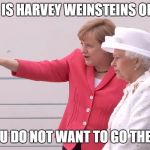 Angela Merkel | THAT IS HARVEY WEINSTEINS OFFICE; YOU DO NOT WANT TO GO THERE | image tagged in angela merkel | made w/ Imgflip meme maker