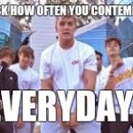 Jake Paul It's Everyday Bro | WHEN THEY ASK HOW OFTEN YOU CONTEMPLATE SUICIDE; ITS EVERYDAY BRO | image tagged in jake paul it's everyday bro | made w/ Imgflip meme maker