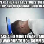 Don't dare to sleep! | SPEND THE NIGHT POSTING STUFF AT IMGFLIP AND NOT A SINGLE SOUL REACTS; TAKE A 60 MINUTE NAP… AND YOU WAKE UP TO 50+ COMMENTS | image tagged in smack head on table,memes,funny,sleep,comments,imgflip | made w/ Imgflip meme maker
