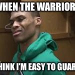 Russell Westbrook | WHEN THE WARRIORS; THINK I’M EASY TO GUARD | image tagged in russell westbrook | made w/ Imgflip meme maker