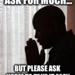 black man praying | LORD, I DON'T ASK FOR MUCH... BUT PLEASE ASK NORM TO TAKE IT EASY ON ME THIS WEEK | image tagged in black man praying | made w/ Imgflip meme maker