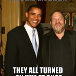 It's always ok until it's not | THE DEAD GIVEAWAY; THEY ALL TURNED ON HIM AT ONCE | image tagged in harvey weinstein and obama,shit,gay,punk,rape,lies | made w/ Imgflip meme maker