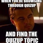 inception | WHEN YOU'RE BROWSING THROUGH QUIZUP; AND FIND THE QUIZUP TOPIC | image tagged in inception | made w/ Imgflip meme maker