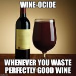 Wine bottle | WINE-OCIDE; WHENEVER YOU WASTE PERFECTLY GOOD WINE | image tagged in wine bottle | made w/ Imgflip meme maker