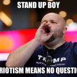 Trump supporter | STAND UP BOY; PATRIOTISM MEANS NO QUESTIONS | image tagged in trump supporter | made w/ Imgflip meme maker