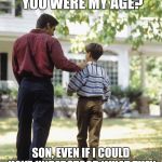 Dad and son | DAD, CAN YOU SING A SONG FROM WHEN YOU WERE MY AGE? SON, EVEN IF I COULD HAVE UNDERSTOOD WHAT THEY WERE SAYING, IT STILL WOULD SOUND LIKE GIBBERISH. | image tagged in dad and son | made w/ Imgflip meme maker