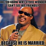 Stevie Wonder Solar Eclipse | DO YOU KNOW WHY STEVIE WONDER CAN'T SEE HIS FRIENDS? BECAUSE HE IS MARRIED. | image tagged in stevie wonder solar eclipse | made w/ Imgflip meme maker