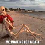 waiting | ME: WAITING FOR A DATE | image tagged in waiting | made w/ Imgflip meme maker
