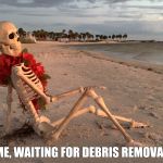waiting | ME, WAITING FOR DEBRIS REMOVAL | image tagged in waiting | made w/ Imgflip meme maker