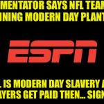 ESPN logo | ESPN COMMENTATOR SAYS NFL TEAM OWNERS ARE RUNNING MODERN DAY PLANTATIONS; IF THE NFL IS MODERN DAY SLAVERY AND WITH WHAT PLAYERS GET PAID THEN... SIGN ME UP!!!! | image tagged in espn logo | made w/ Imgflip meme maker