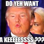 Donald Trump kiss face | DO YEH WANT; A KEEEEESSSS ??? | image tagged in donald trump kiss face | made w/ Imgflip meme maker