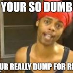 When I see someone make a spelling mistake online | YOUR SO DUMB YOUR REALLY DUMP FOR REAL | image tagged in memes,hide yo kids hide yo wife,spelling error | made w/ Imgflip meme maker