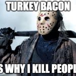 The truth finally comes out. | TURKEY BACON; IS WHY I KILL PEOPLE | image tagged in jason,turkey,iwanttobebacon,kill,friday the 13th,halloween | made w/ Imgflip meme maker