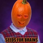 Bad Luck Pumpkin | SEEDS FOR BRAINS | image tagged in bad luck pumpkin,bad luck brian,seeds,pumpkin spice,ripper13 | made w/ Imgflip meme maker