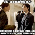 Dr Crane | DOCTOR CRANE, YOU SAY? I WAS LOOKING FOR DENNY CRANE.  I NEED A LAWYER. DO YOU KNOW THE WAY TO CRANE, POOLE AND SCHMIDT? | image tagged in memes,dr crane | made w/ Imgflip meme maker