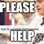 uninstall chromosome  | PLEASE; HELP | image tagged in uninstall chromosome,down syndrome,memes | made w/ Imgflip meme maker