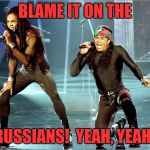 Milli Vanilli | BLAME IT ON THE; RUSSIANS!  YEAH, YEAH! | image tagged in milli vanilli | made w/ Imgflip meme maker
