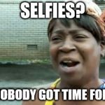 I don't really like Selfies. | SELFIES? AIN'T NOBODY GOT TIME FOR THAT! | image tagged in memes,aint nobody got time for that | made w/ Imgflip meme maker