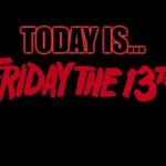 Friday the 13th | TODAY IS... | image tagged in friday the 13th | made w/ Imgflip meme maker