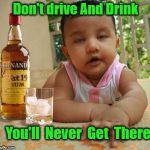 Drunk as Piss Baby | Don't drive And Drink; You'll  Never  Get  There | image tagged in drunk as piss baby | made w/ Imgflip meme maker